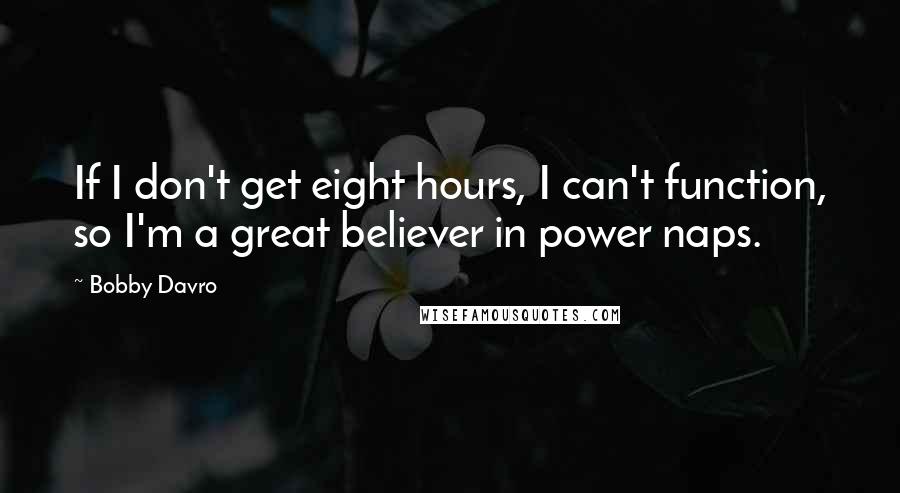 Bobby Davro Quotes: If I don't get eight hours, I can't function, so I'm a great believer in power naps.