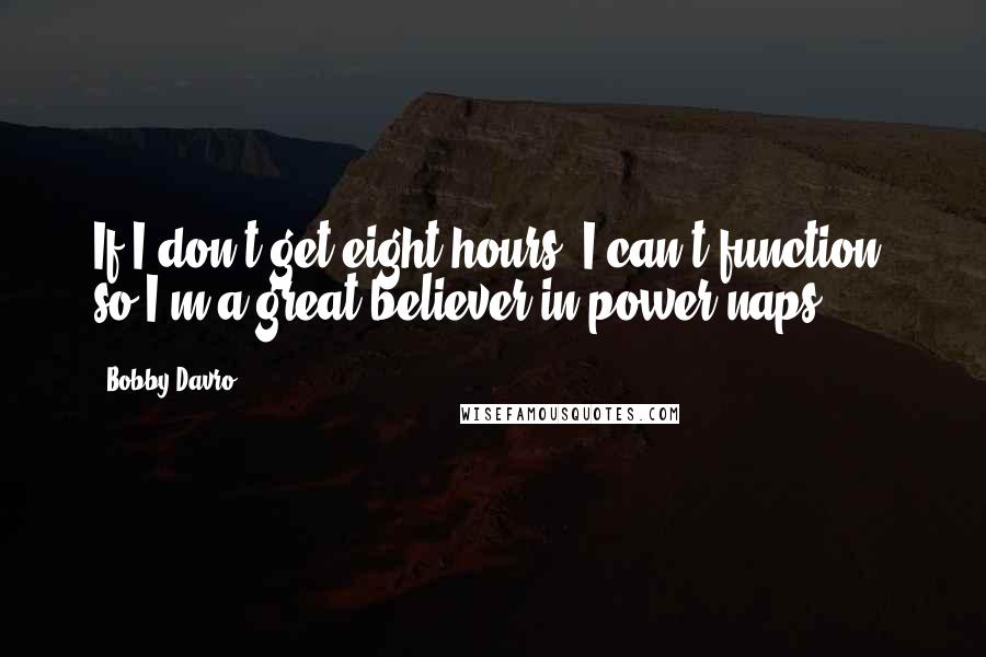 Bobby Davro Quotes: If I don't get eight hours, I can't function, so I'm a great believer in power naps.