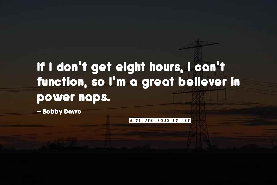 Bobby Davro Quotes: If I don't get eight hours, I can't function, so I'm a great believer in power naps.