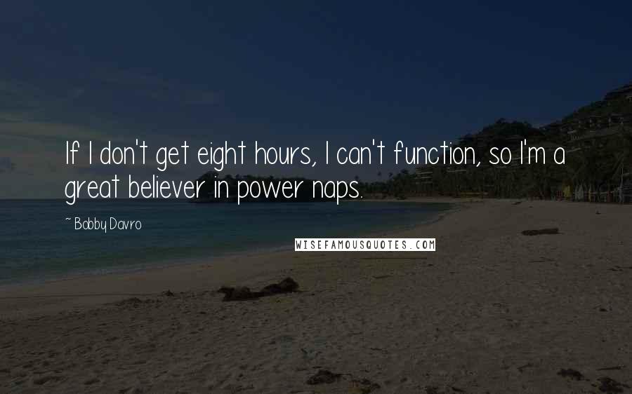 Bobby Davro Quotes: If I don't get eight hours, I can't function, so I'm a great believer in power naps.