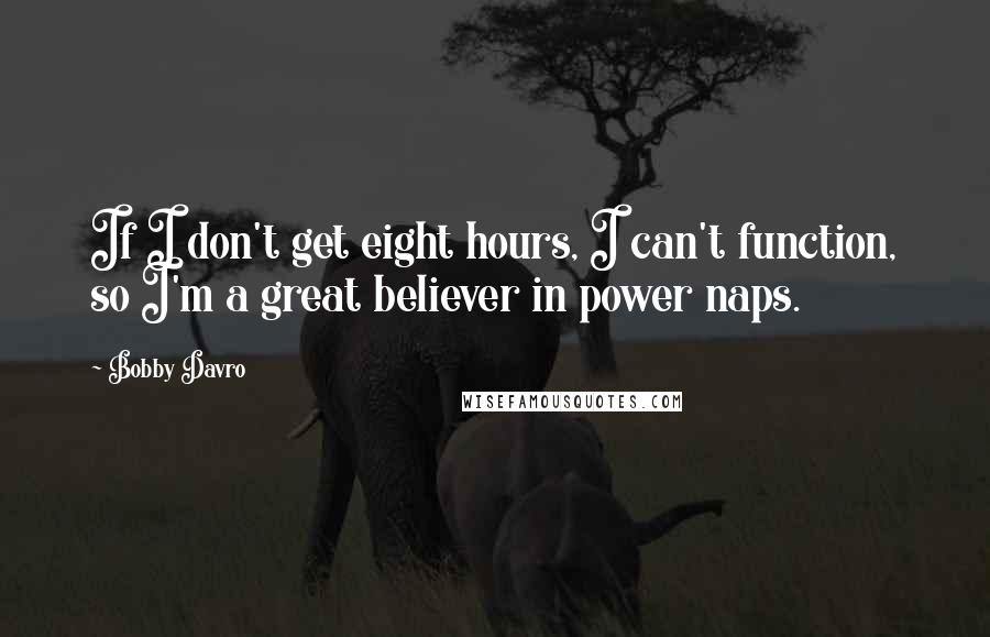 Bobby Davro Quotes: If I don't get eight hours, I can't function, so I'm a great believer in power naps.