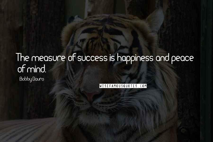 Bobby Davro Quotes: The measure of success is happiness and peace of mind.