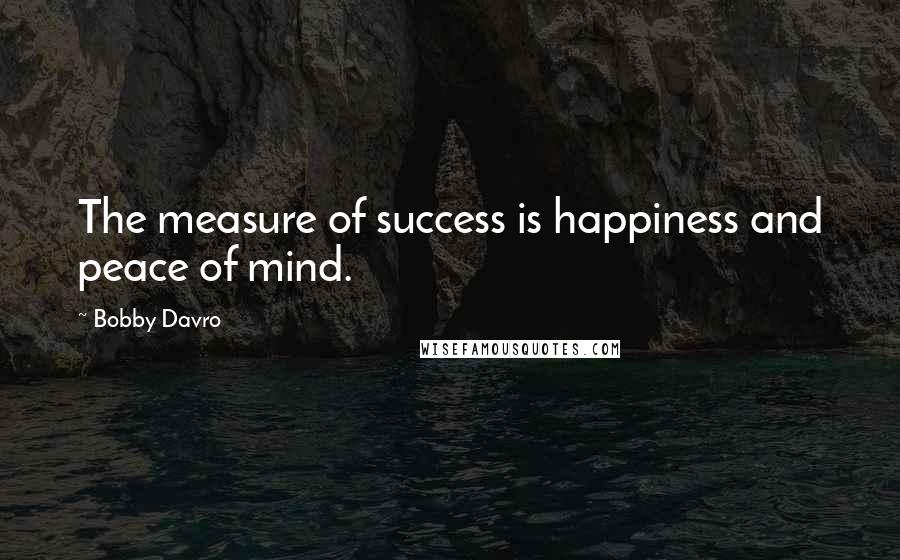 Bobby Davro Quotes: The measure of success is happiness and peace of mind.