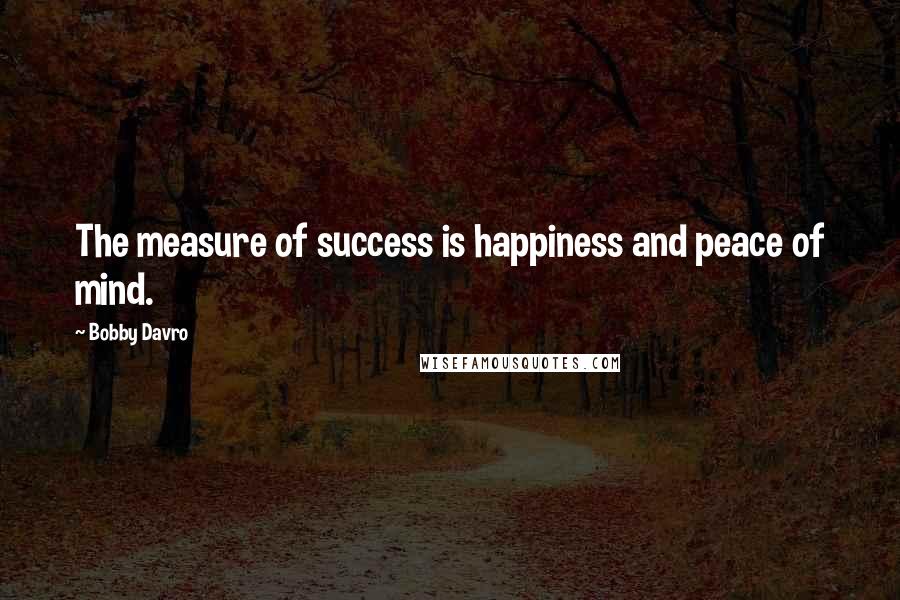 Bobby Davro Quotes: The measure of success is happiness and peace of mind.