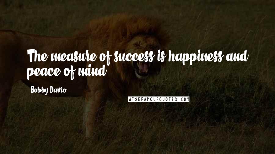 Bobby Davro Quotes: The measure of success is happiness and peace of mind.