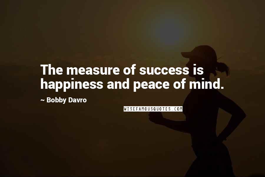 Bobby Davro Quotes: The measure of success is happiness and peace of mind.