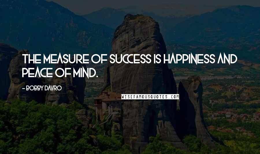 Bobby Davro Quotes: The measure of success is happiness and peace of mind.