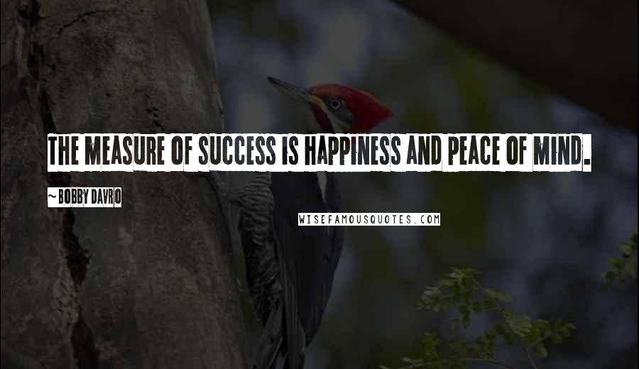 Bobby Davro Quotes: The measure of success is happiness and peace of mind.