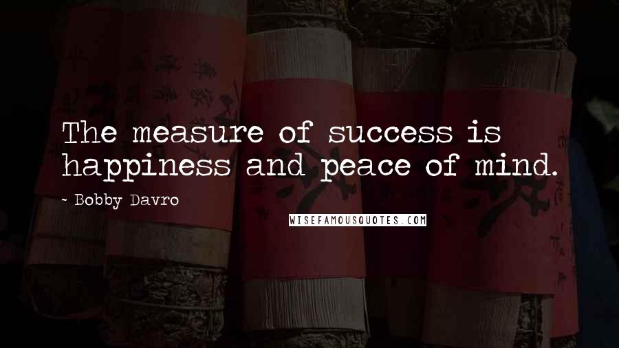 Bobby Davro Quotes: The measure of success is happiness and peace of mind.