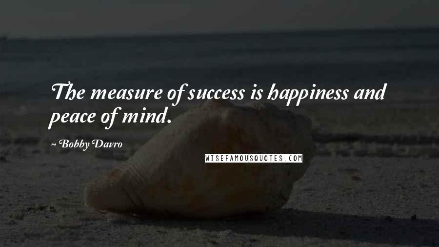 Bobby Davro Quotes: The measure of success is happiness and peace of mind.