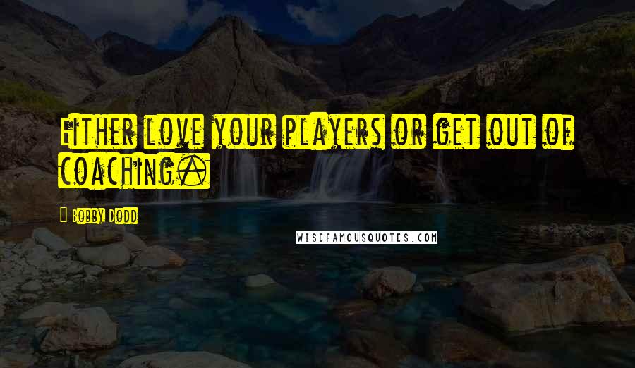 Bobby Dodd Quotes: Either love your players or get out of coaching.