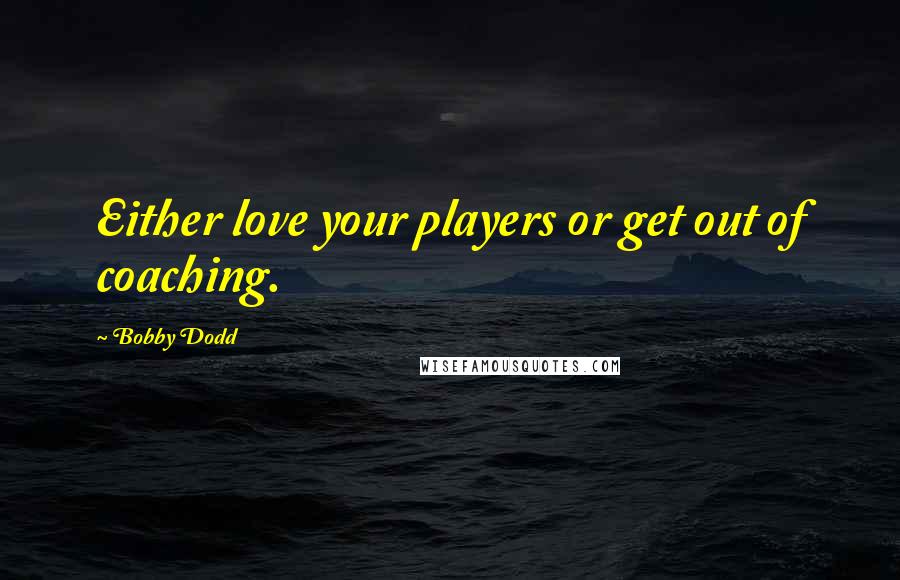 Bobby Dodd Quotes: Either love your players or get out of coaching.