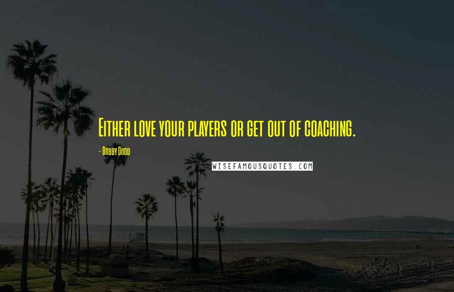 Bobby Dodd Quotes: Either love your players or get out of coaching.