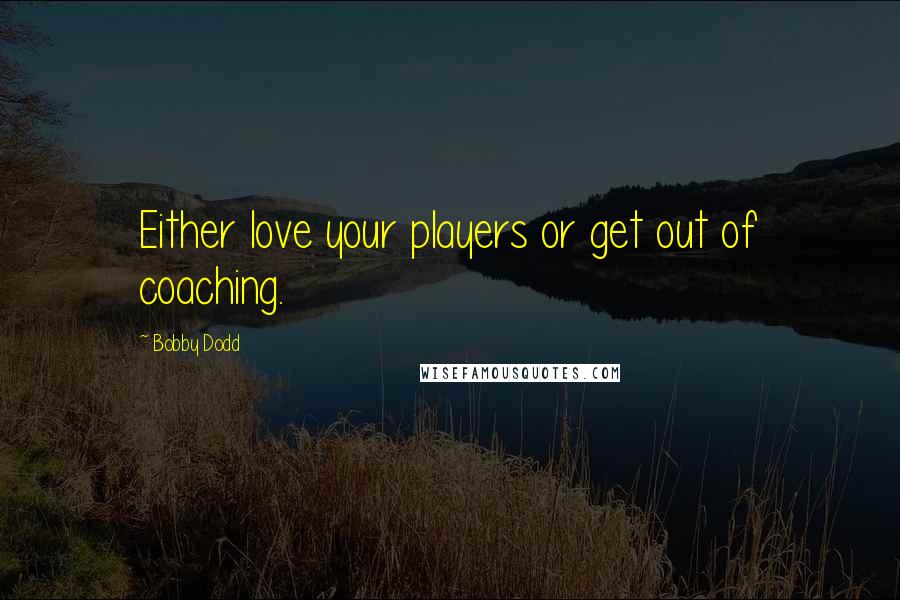 Bobby Dodd Quotes: Either love your players or get out of coaching.