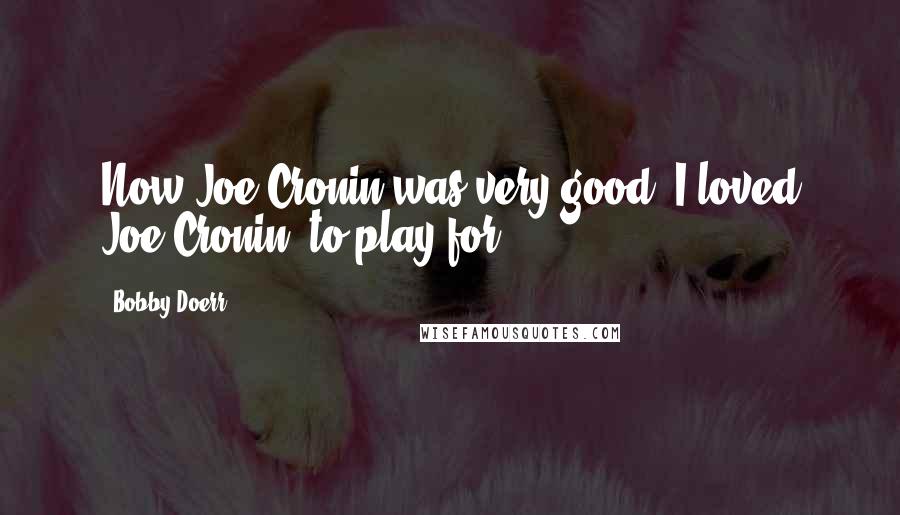 Bobby Doerr Quotes: Now Joe Cronin was very good. I loved Joe Cronin, to play for.