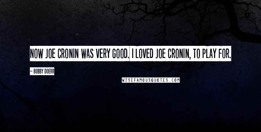 Bobby Doerr Quotes: Now Joe Cronin was very good. I loved Joe Cronin, to play for.