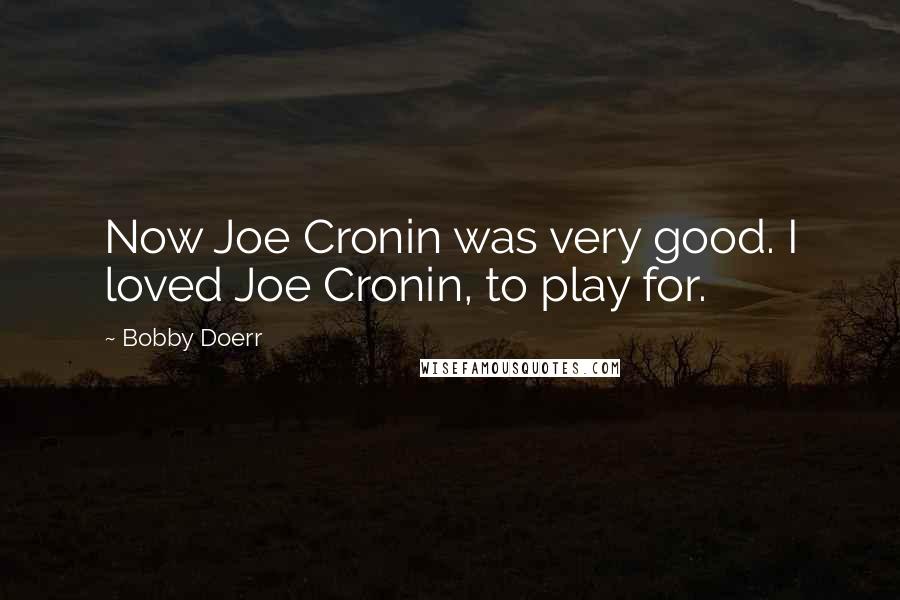 Bobby Doerr Quotes: Now Joe Cronin was very good. I loved Joe Cronin, to play for.