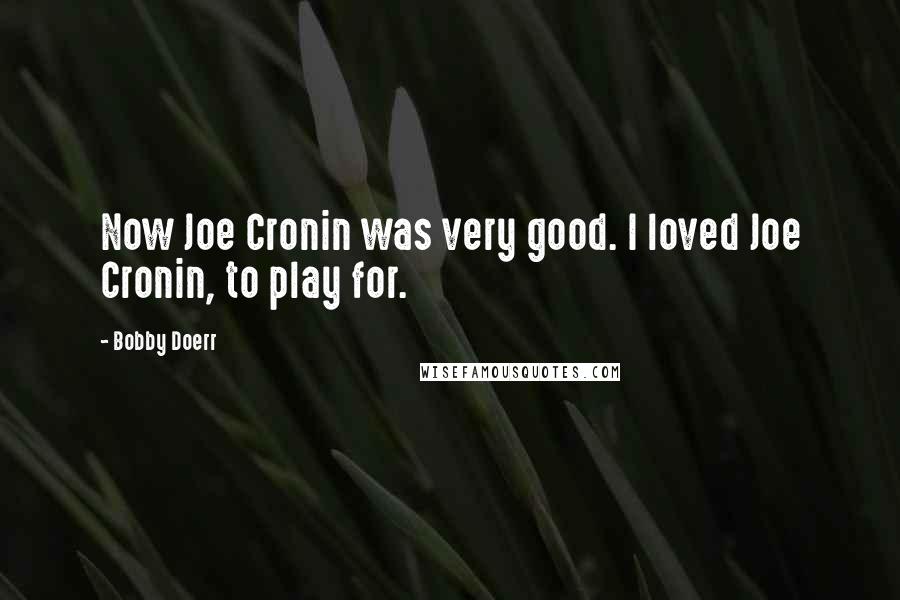 Bobby Doerr Quotes: Now Joe Cronin was very good. I loved Joe Cronin, to play for.