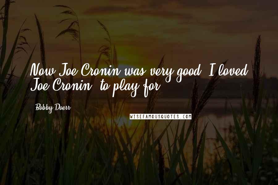 Bobby Doerr Quotes: Now Joe Cronin was very good. I loved Joe Cronin, to play for.