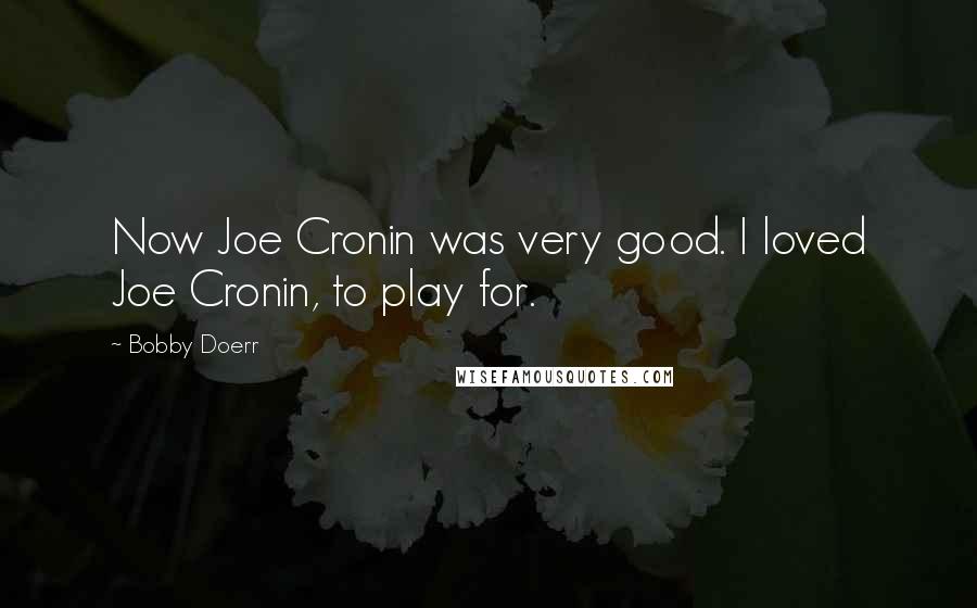 Bobby Doerr Quotes: Now Joe Cronin was very good. I loved Joe Cronin, to play for.