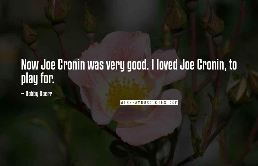 Bobby Doerr Quotes: Now Joe Cronin was very good. I loved Joe Cronin, to play for.