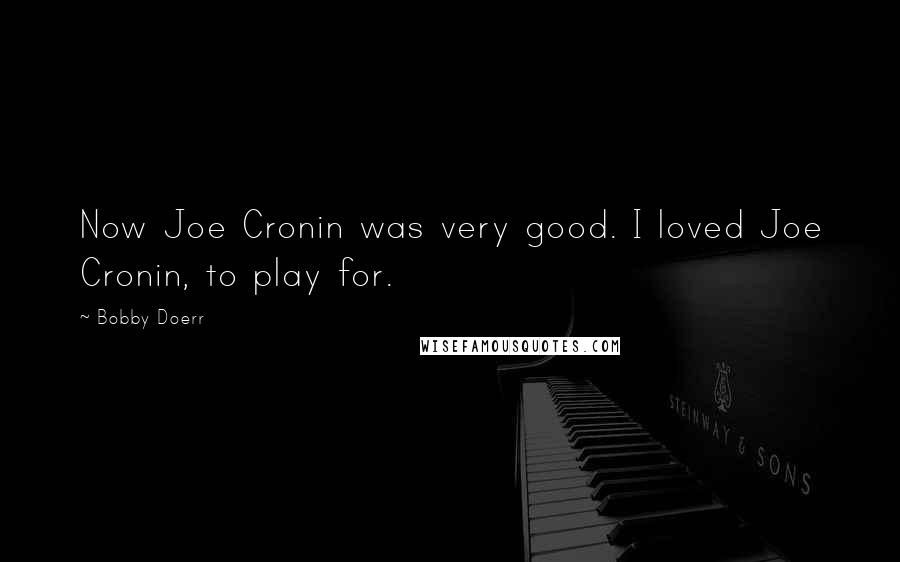 Bobby Doerr Quotes: Now Joe Cronin was very good. I loved Joe Cronin, to play for.