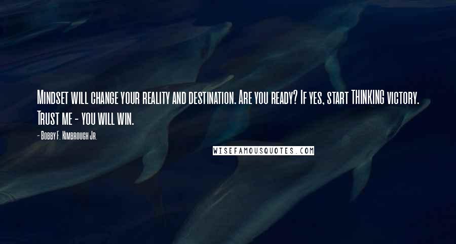 Bobby F. Kimbrough Jr. Quotes: Mindset will change your reality and destination. Are you ready? If yes, start THINKING victory. Trust me - you will win.