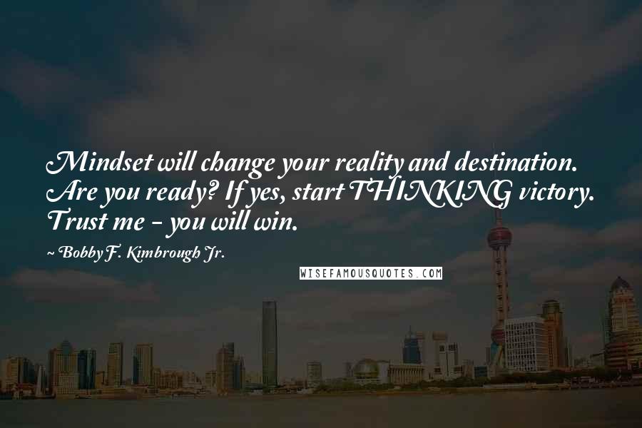 Bobby F. Kimbrough Jr. Quotes: Mindset will change your reality and destination. Are you ready? If yes, start THINKING victory. Trust me - you will win.