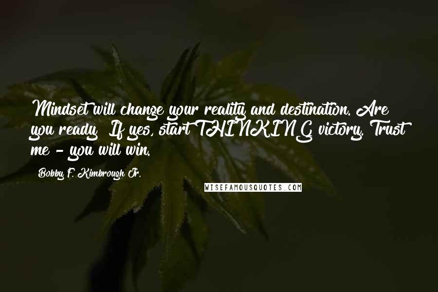 Bobby F. Kimbrough Jr. Quotes: Mindset will change your reality and destination. Are you ready? If yes, start THINKING victory. Trust me - you will win.