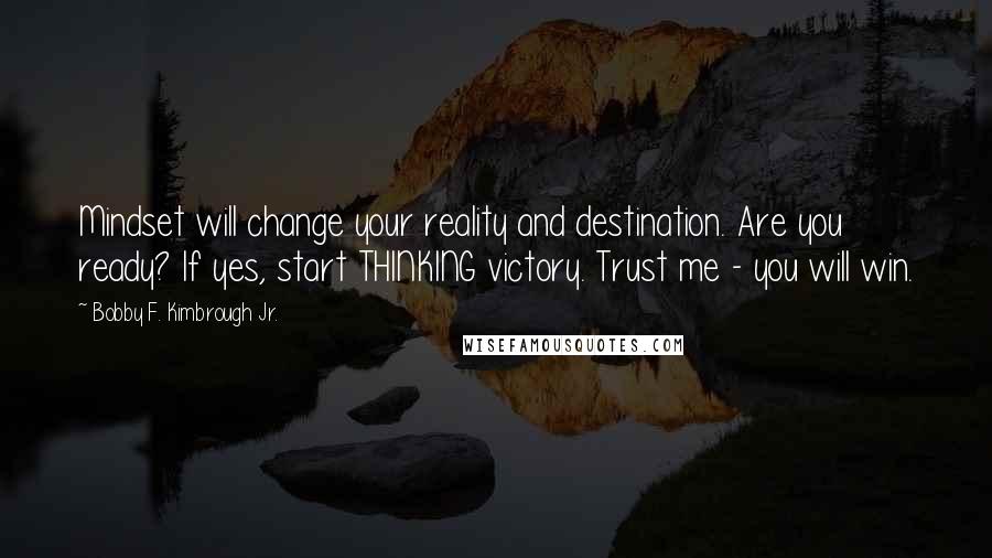 Bobby F. Kimbrough Jr. Quotes: Mindset will change your reality and destination. Are you ready? If yes, start THINKING victory. Trust me - you will win.