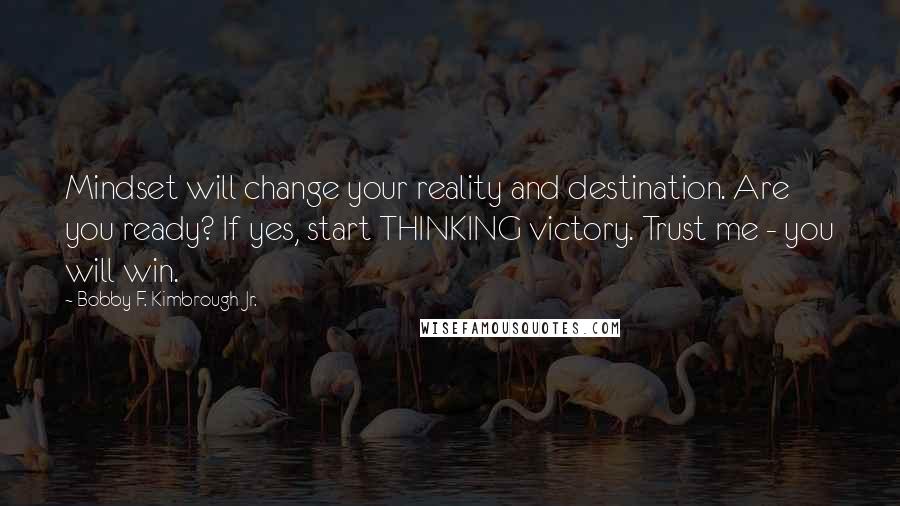Bobby F. Kimbrough Jr. Quotes: Mindset will change your reality and destination. Are you ready? If yes, start THINKING victory. Trust me - you will win.