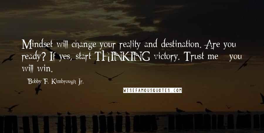 Bobby F. Kimbrough Jr. Quotes: Mindset will change your reality and destination. Are you ready? If yes, start THINKING victory. Trust me - you will win.