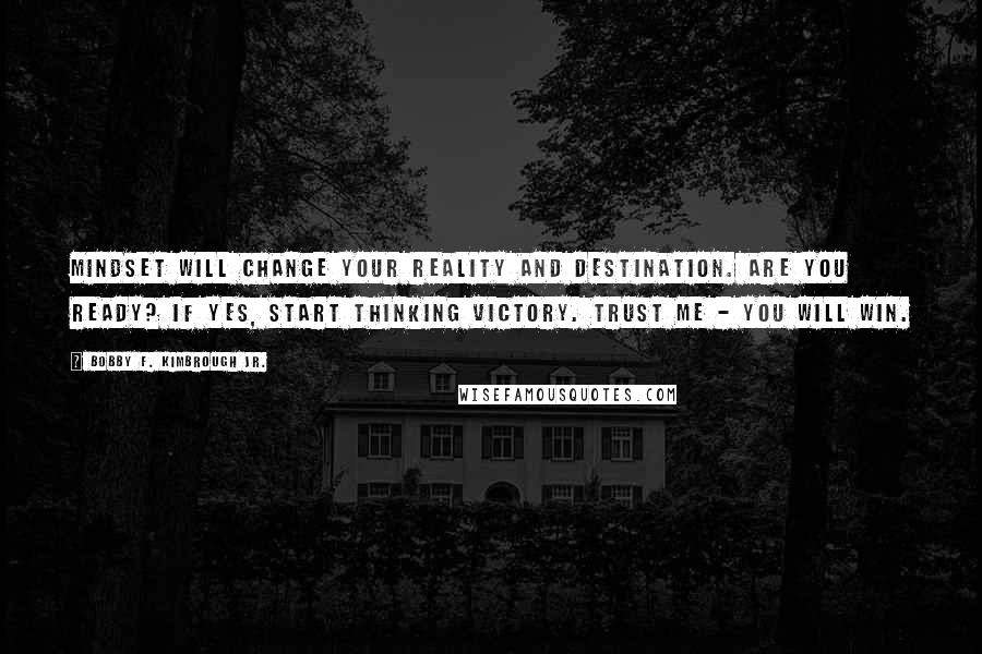 Bobby F. Kimbrough Jr. Quotes: Mindset will change your reality and destination. Are you ready? If yes, start THINKING victory. Trust me - you will win.