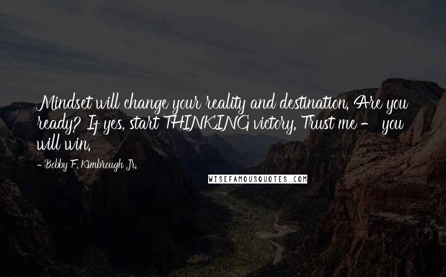 Bobby F. Kimbrough Jr. Quotes: Mindset will change your reality and destination. Are you ready? If yes, start THINKING victory. Trust me - you will win.