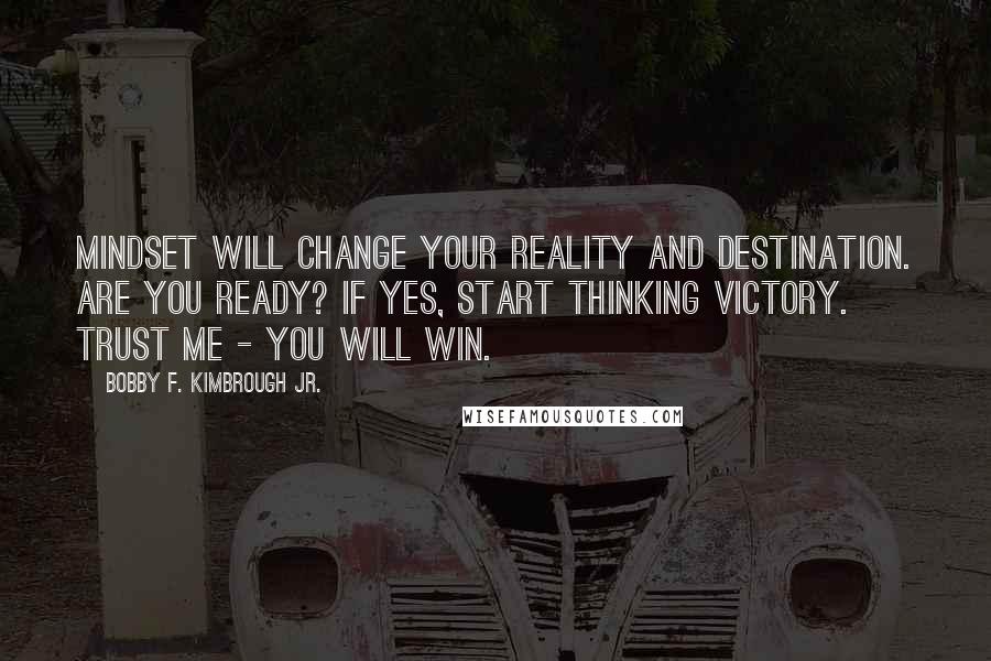 Bobby F. Kimbrough Jr. Quotes: Mindset will change your reality and destination. Are you ready? If yes, start THINKING victory. Trust me - you will win.