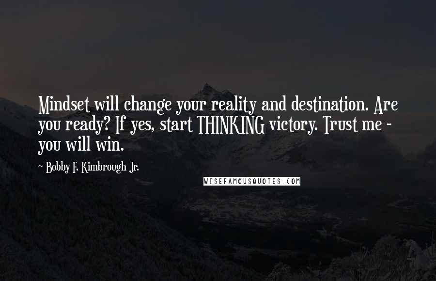 Bobby F. Kimbrough Jr. Quotes: Mindset will change your reality and destination. Are you ready? If yes, start THINKING victory. Trust me - you will win.