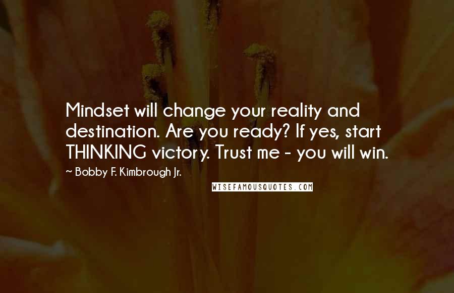 Bobby F. Kimbrough Jr. Quotes: Mindset will change your reality and destination. Are you ready? If yes, start THINKING victory. Trust me - you will win.