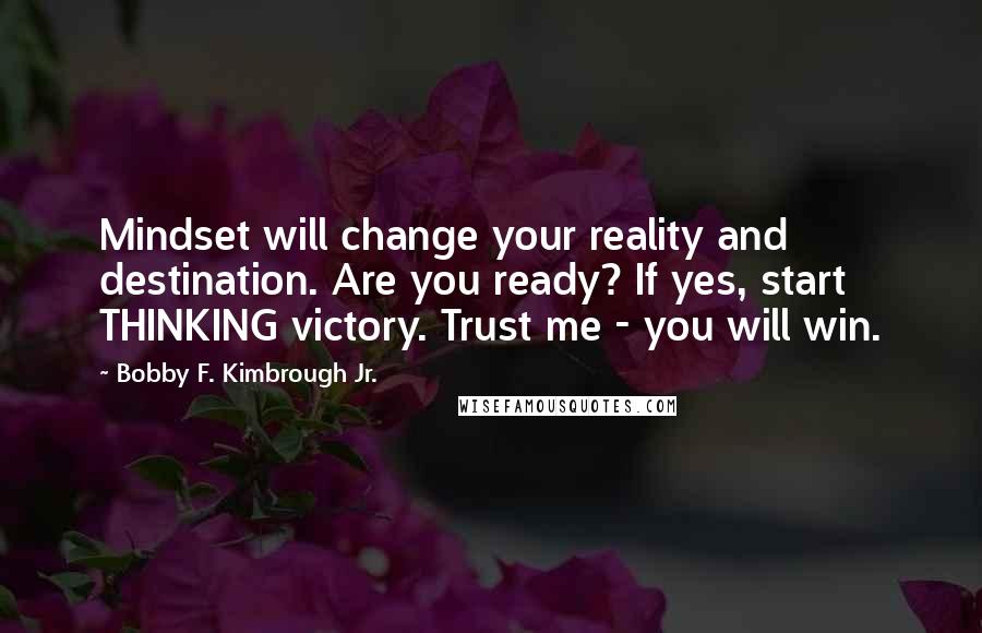 Bobby F. Kimbrough Jr. Quotes: Mindset will change your reality and destination. Are you ready? If yes, start THINKING victory. Trust me - you will win.