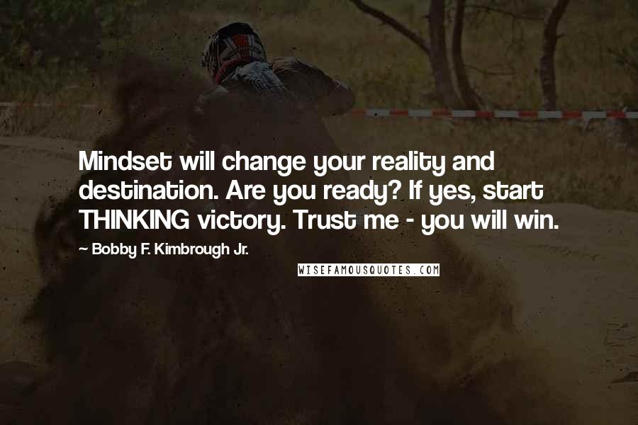 Bobby F. Kimbrough Jr. Quotes: Mindset will change your reality and destination. Are you ready? If yes, start THINKING victory. Trust me - you will win.