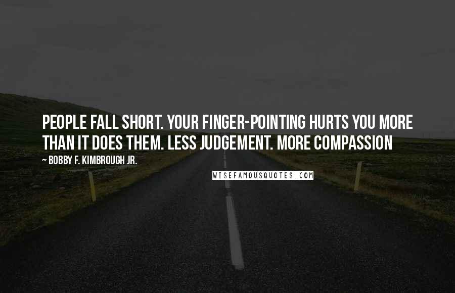 Bobby F. Kimbrough Jr. Quotes: People fall short. Your finger-pointing hurts you more than it does them. Less judgement. More compassion