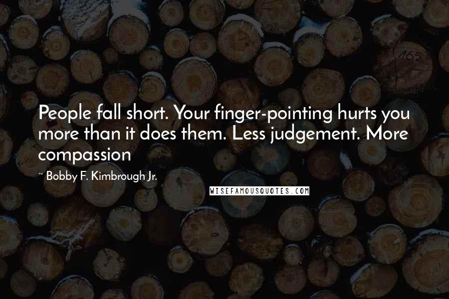 Bobby F. Kimbrough Jr. Quotes: People fall short. Your finger-pointing hurts you more than it does them. Less judgement. More compassion