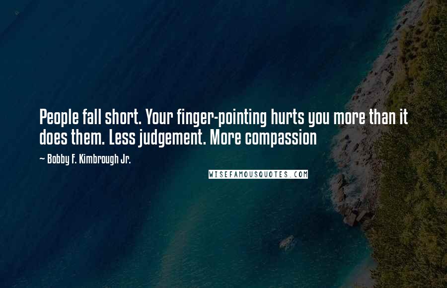 Bobby F. Kimbrough Jr. Quotes: People fall short. Your finger-pointing hurts you more than it does them. Less judgement. More compassion