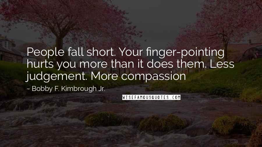 Bobby F. Kimbrough Jr. Quotes: People fall short. Your finger-pointing hurts you more than it does them. Less judgement. More compassion