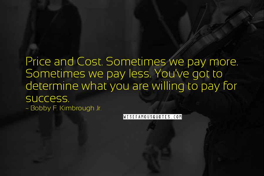 Bobby F. Kimbrough Jr. Quotes: Price and Cost. Sometimes we pay more. Sometimes we pay less. You've got to determine what you are willing to pay for success.