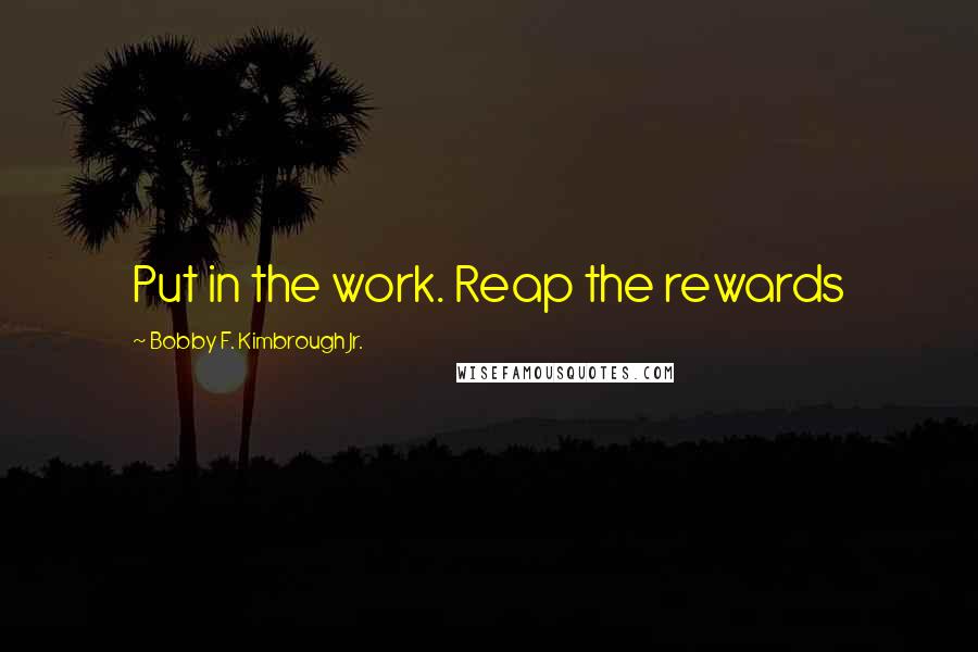 Bobby F. Kimbrough Jr. Quotes: Put in the work. Reap the rewards