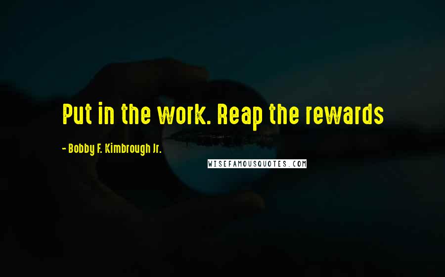 Bobby F. Kimbrough Jr. Quotes: Put in the work. Reap the rewards