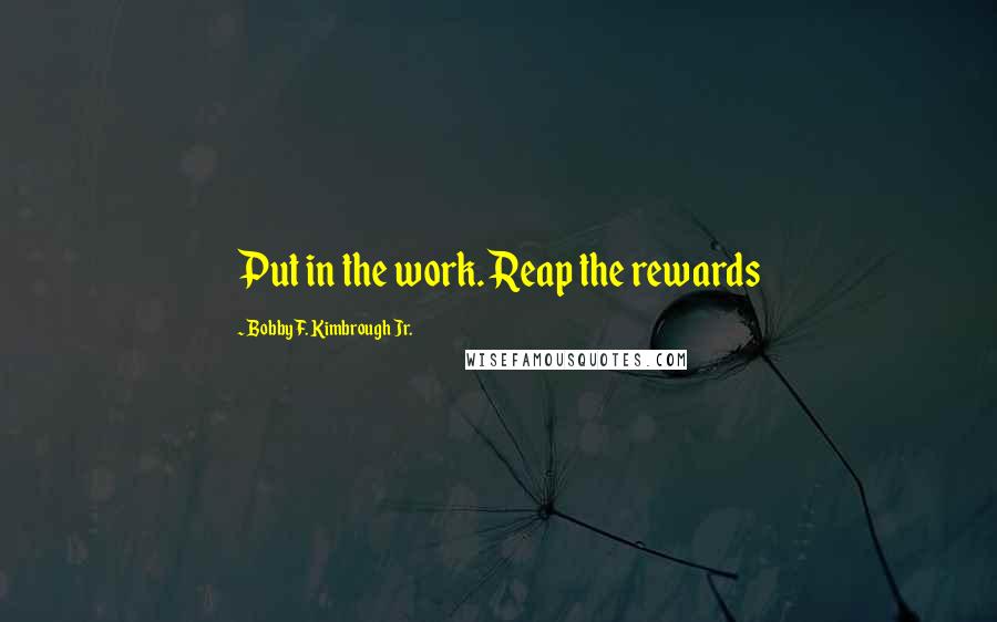 Bobby F. Kimbrough Jr. Quotes: Put in the work. Reap the rewards