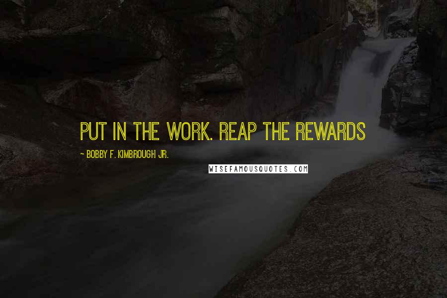 Bobby F. Kimbrough Jr. Quotes: Put in the work. Reap the rewards