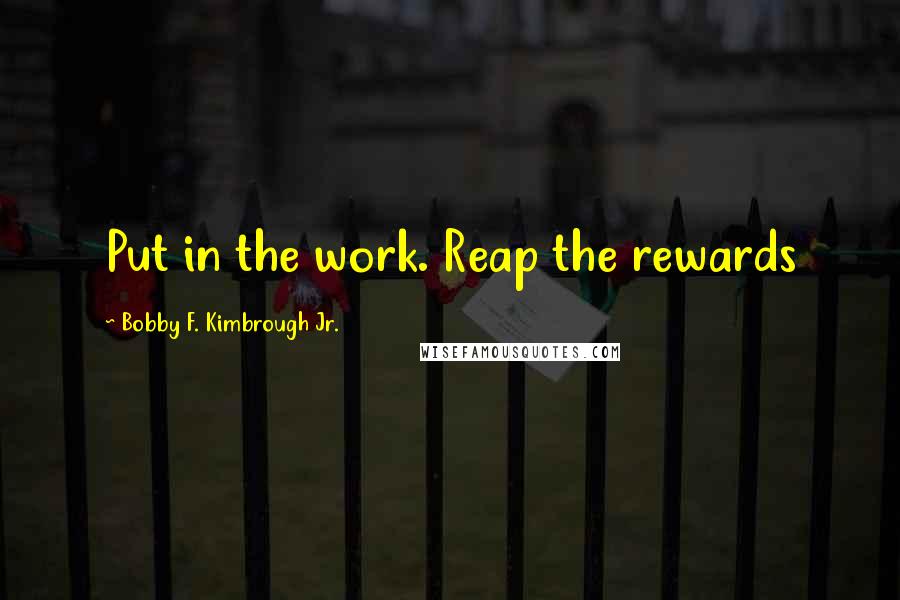 Bobby F. Kimbrough Jr. Quotes: Put in the work. Reap the rewards