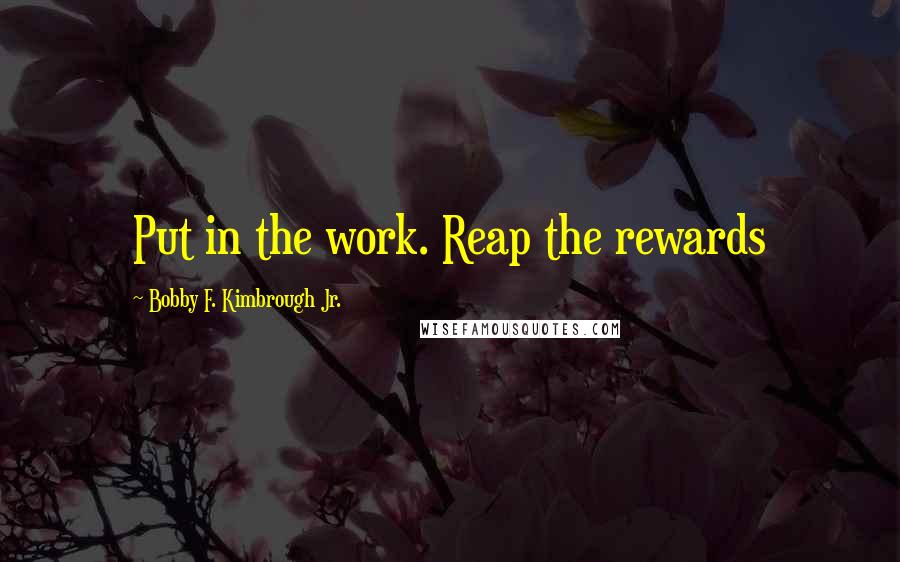 Bobby F. Kimbrough Jr. Quotes: Put in the work. Reap the rewards